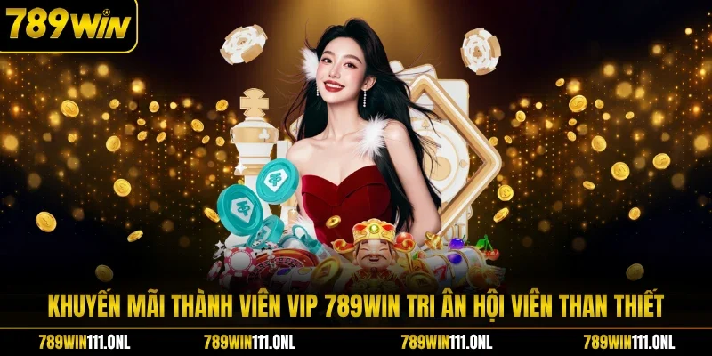 Khuyến Mãi Thành Viên VIP 789WIN Tri Ân Hội Viên Than Thiết
