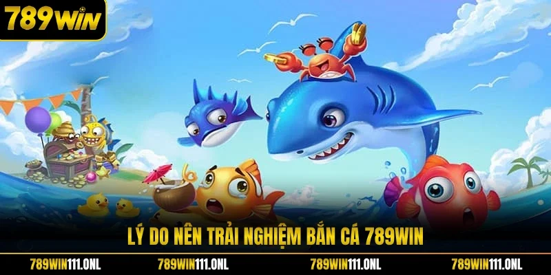 Lý do nên trải nghiệm bắn cá 789WIN