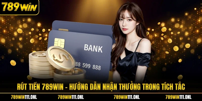 Rút Tiền 789WIN - Hướng Dẫn Nhận Thưởng Trong Tích Tắc