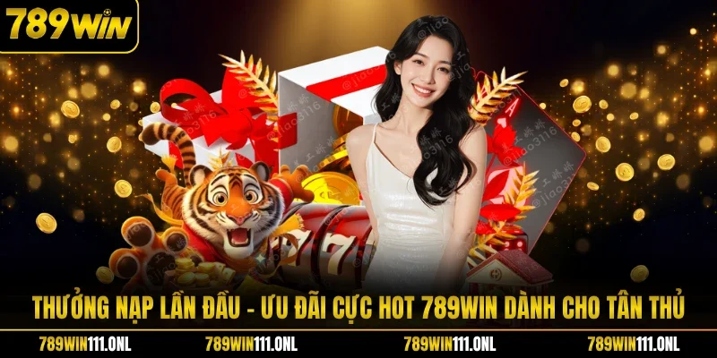 Thưởng Nạp Lần Đầu - Ưu Đãi Cực Hot 789WIN Dành Cho Tân Thủ